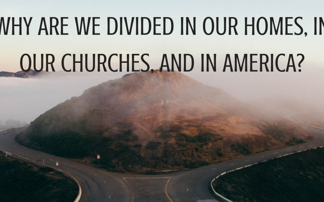 Why Are We Divided In Our Homes, In Our Churches, and In America