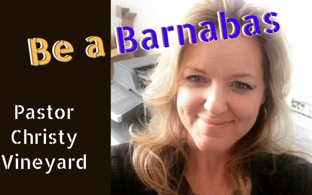 Be a Barnabas – Pastor Christy Vineyard